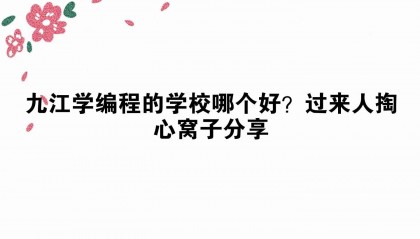 九江学编程的学校哪个好？过来人掏心窝子分享