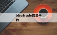 bleutrade交易平台(bleutrade交易平台最新版本更新内容介绍)