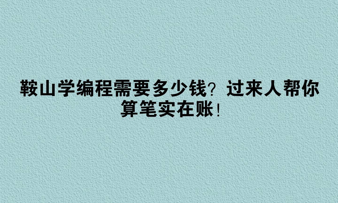 鞍山学编程需要多少钱？过来人帮你算笔实在账！